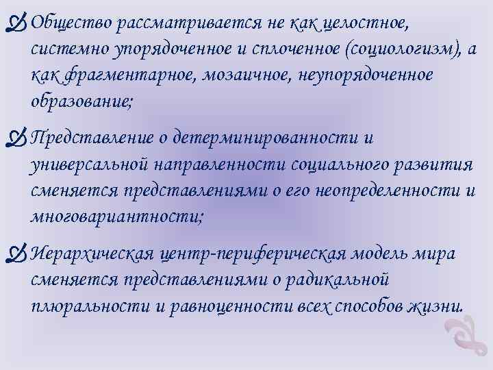  Общество рассматривается не как целостное, системно упорядоченное и сплоченное (социологизм), а как фрагментарное,