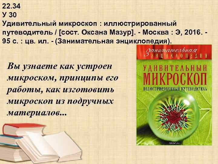 22. 34 У 30 Удивительный микроскоп : иллюстрированный путеводитель / [сост. Оксана Мазур]. -
