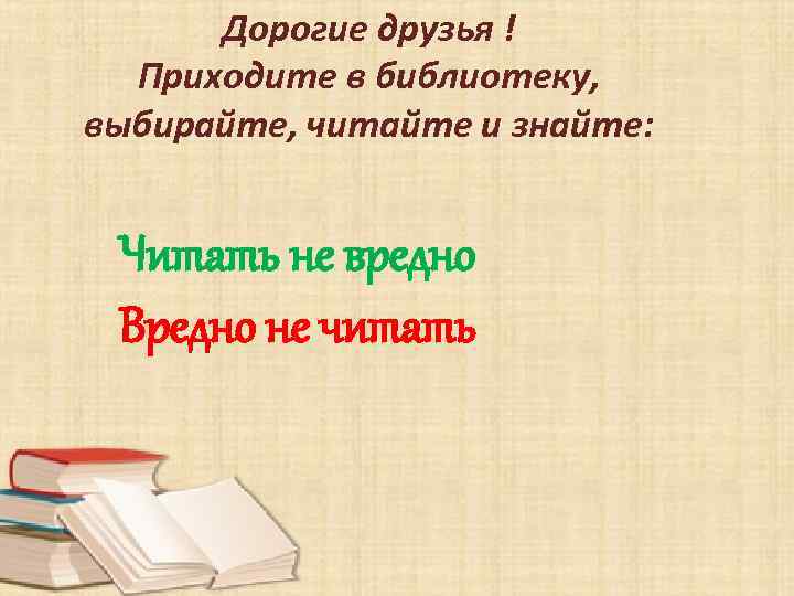Дорогие друзья ! Приходите в библиотеку, выбирайте, читайте и знайте: Читать не вредно Вредно