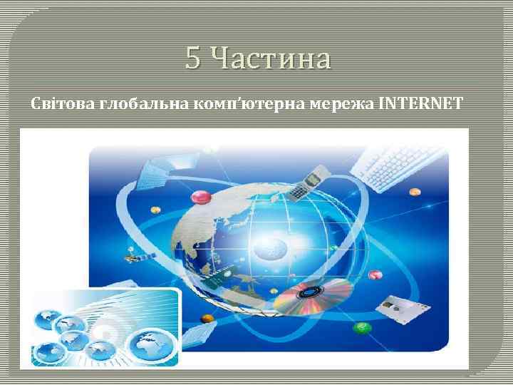 5 Частина Світова глобальна комп’ютерна мережа INTERNET 