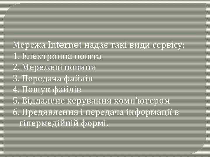 Мережа Internet надає такі види сервісу: 1. Електронна пошта 2. Мережеві новини 3. Передача