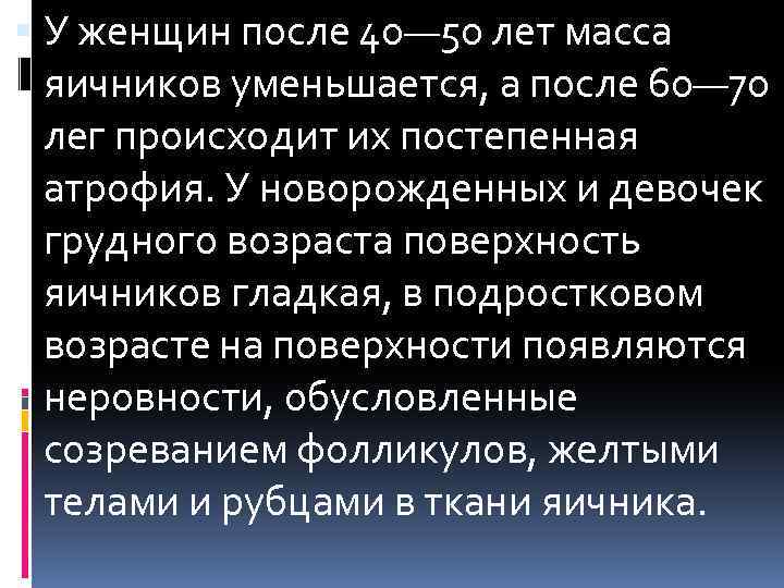  У женщин после 40— 50 лет масса яичников уменьшается, а после 60— 70