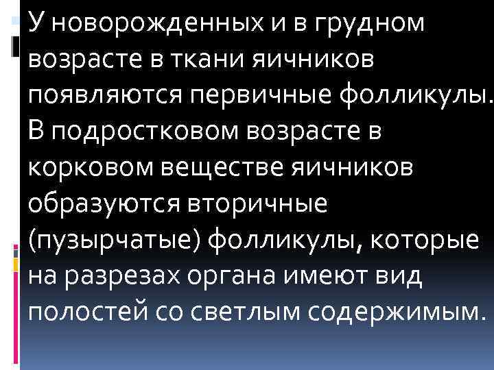  У новорожденных и в грудном возрасте в ткани яичников появляются первичные фолликулы. В