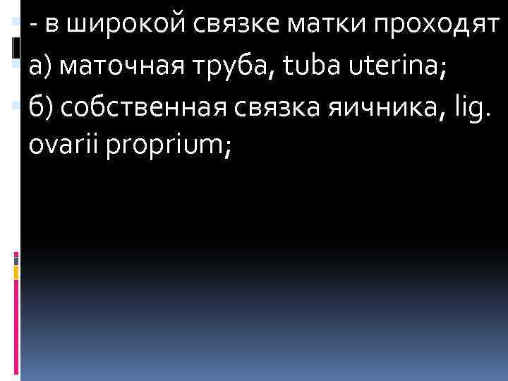  - в широкой связке матки проходят а) маточная труба, tuba uterina; б) собственная