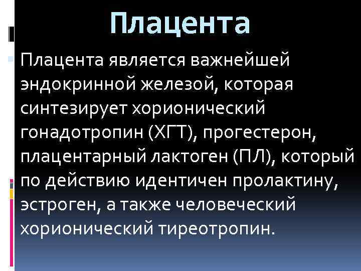 Плацента является важнейшей эндокринной железой, которая синтезирует хорионический гонадотропин (ХГТ), прогестерон, плацентарный лактоген (ПЛ),