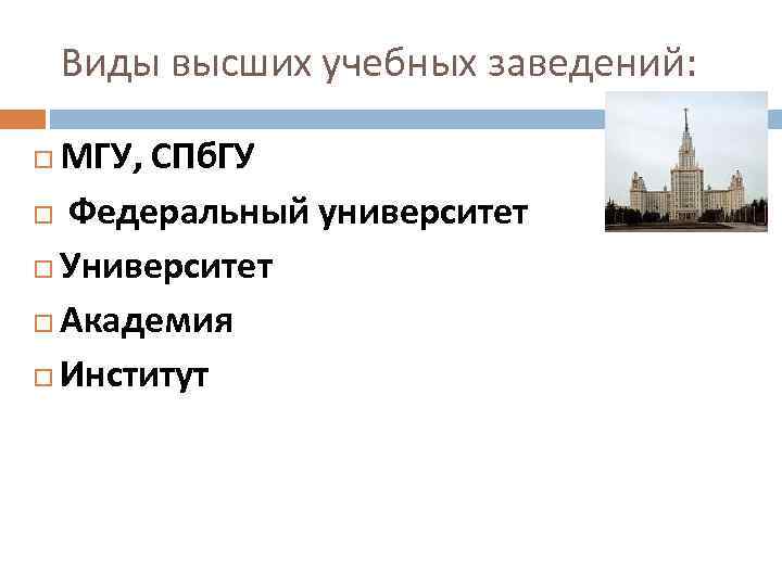 Виды высших учебных заведений: МГУ, СПб. ГУ Федеральный университет Университет Академия Институт 