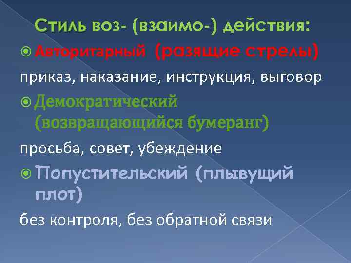 Стиль воз- (взаимо-) действия: Авторитарный (разящие стрелы) приказ, наказание, инструкция, выговор Демократический (возвращающийся бумеранг)