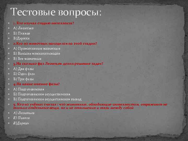 Тестовые вопросы: 1. Кто изучал стадию интеллекта? А) Леонтьев Б) Павлов В)Дарвин 2. Кто