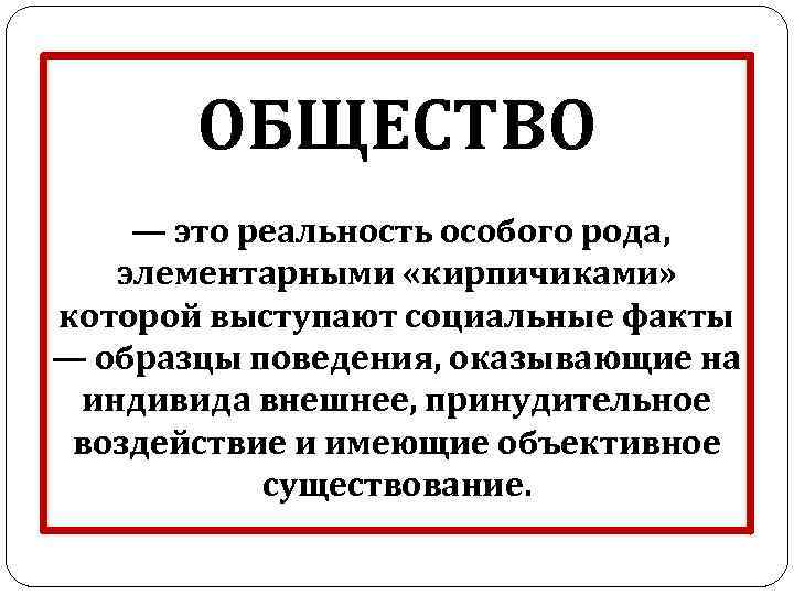 ОБЩЕСТВО — это реальность особого рода, элементарными «кирпичиками» которой выступают социальные факты — образцы