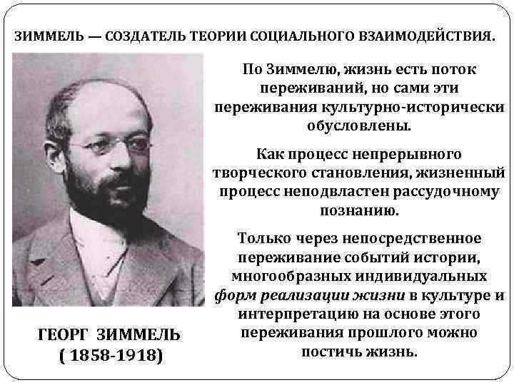 ЗИММЕЛЬ — СОЗДАТЕЛЬ ТЕОРИИ СОЦИАЛЬНОГО ВЗАИМОДЕЙСТВИЯ. По Зиммелю, жизнь есть поток переживаний, но сами