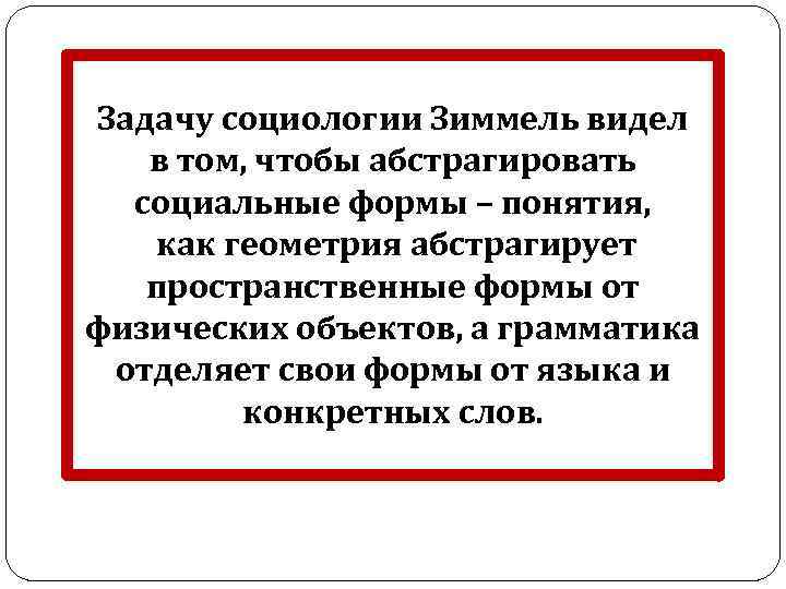 Задачу социологии Зиммель видел в том, чтобы абстрагировать социальные формы – понятия, как геометрия