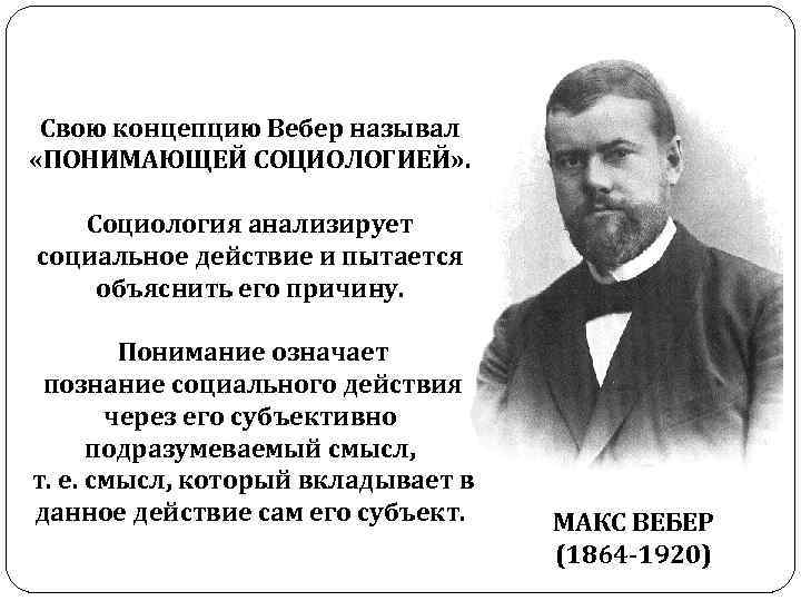 Свою концепцию Вебер называл «ПОНИМАЮЩЕЙ СОЦИОЛОГИЕЙ» . Социология анализирует социальное действие и пытается объяснить