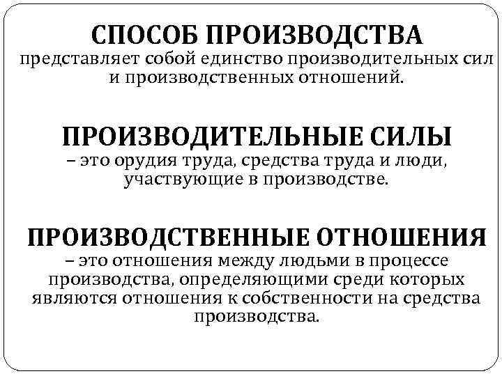 СПОСОБ ПРОИЗВОДСТВА представляет собой единство производительных сил и производственных отношений. ПРОИЗВОДИТЕЛЬНЫЕ СИЛЫ – это