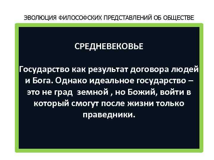 ЭВОЛЮЦИЯ ФИЛОСОФСКИХ ПРЕДСТАВЛЕНИЙ ОБ ОБЩЕСТВЕ СРЕДНЕВЕКОВЬЕ Государство как результат договора людей и Бога. Однако