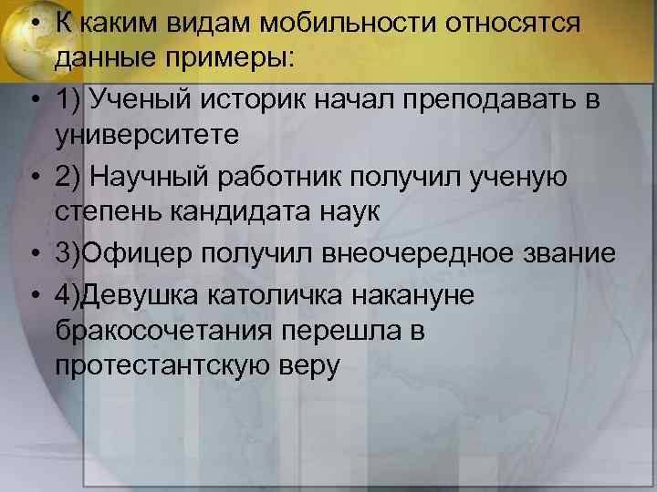  • К каким видам мобильности относятся данные примеры: • 1) Ученый историк начал