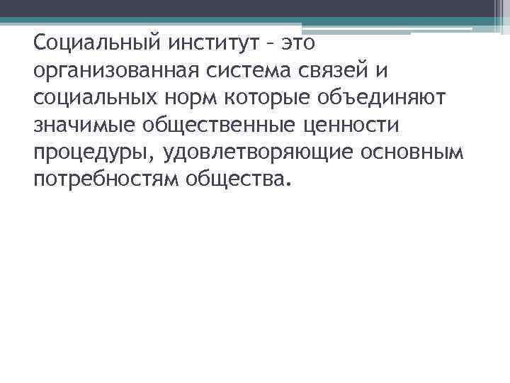 Социальный институт – это организованная система связей и социальных норм которые объединяют значимые общественные