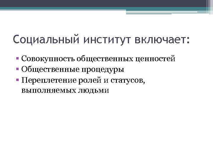 Социальный институт включает: § Совокупность общественных ценностей § Общественные процедуры § Переплетение ролей и