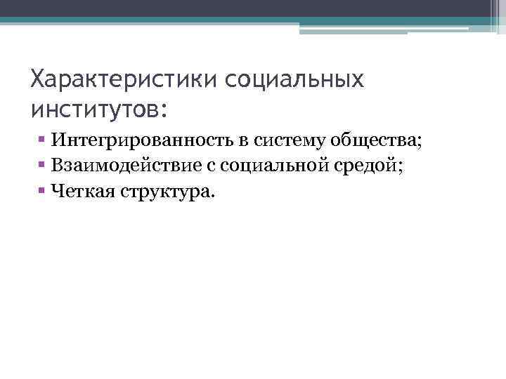 Характеристики социальных институтов: § Интегрированность в систему общества; § Взаимодействие с социальной средой; §