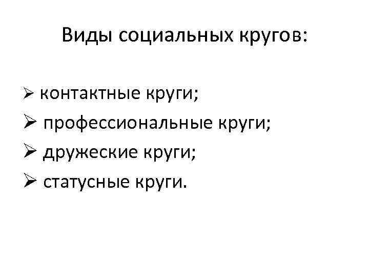 Виды социальных кругов: Ø контактные круги; Ø профессиональные круги; Ø дружеские круги; Ø статусные