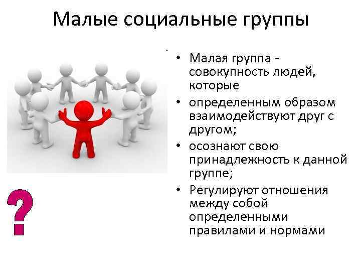 Малые социальные группы • Малая группа совокупность людей, которые • определенным образом взаимодействуют друг
