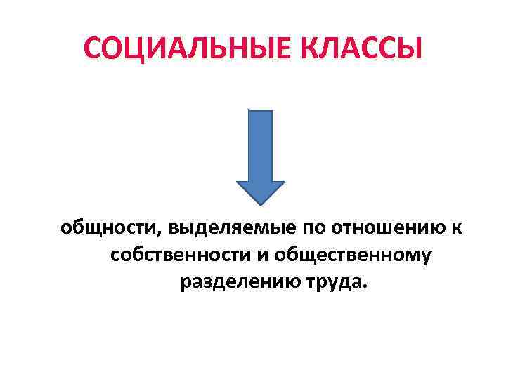 СОЦИАЛЬНЫЕ КЛАССЫ общности, выделяемые по отношению к собственности и общественному разделению труда. 