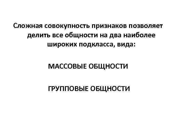 Сложная совокупность признаков позволяет делить все общности на два наиболее широких подкласса, вида: МАССОВЫЕ