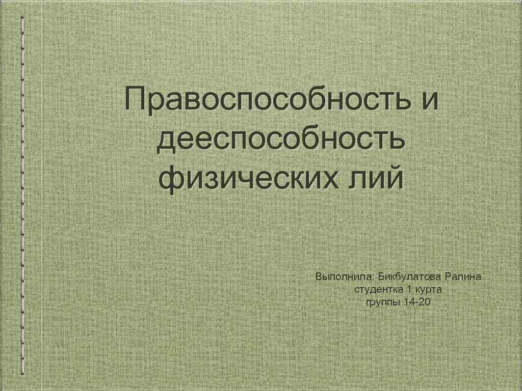 Правоспособность и дееспособность физических лий Выполнила: Бикбулатова Ралина студентка 1 курта группы 14 -20