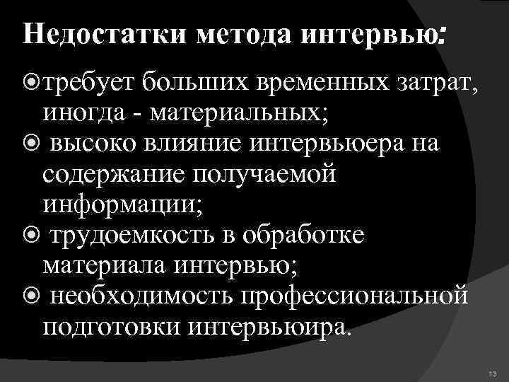 Недостатки метода интервью: требует больших временных затрат, иногда - материальных; высоко влияние интервьюера на