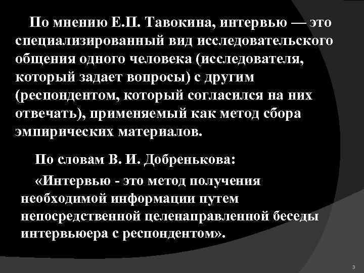 По мнению Е. П. Тавокина, интервью — это специализированный вид исследовательского общения одного человека