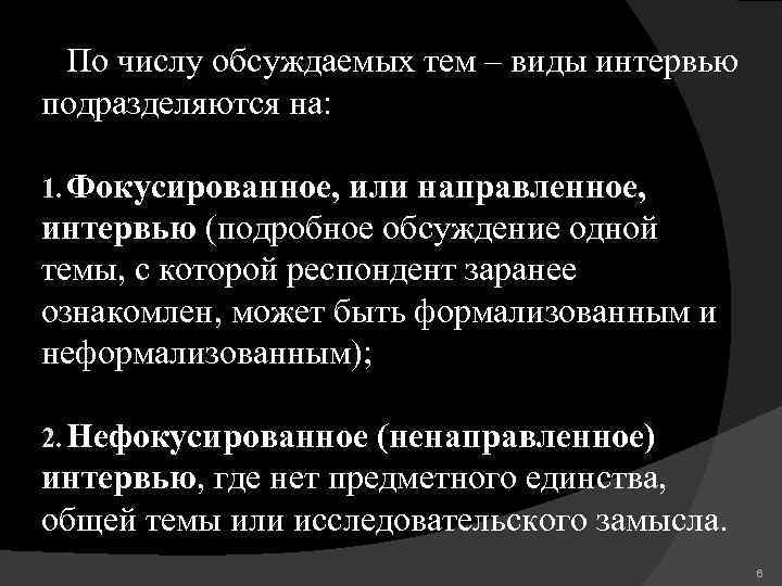 По числу обсуждаемых тем – виды интервью подразделяются на: 1. Фокусированное, или направленное, интервью