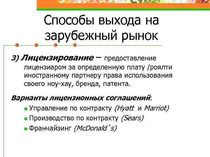 Способы выхода на зарубежный рынок 3) Лицензирование – предоставление лицензиаром за определенную плату /роялти