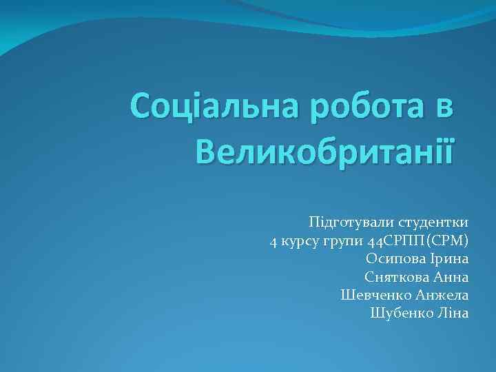 Соціальна робота в Великобританії Підготували студентки 4 курсу групи 44 СРПП(СРМ) Осипова Ірина Сняткова