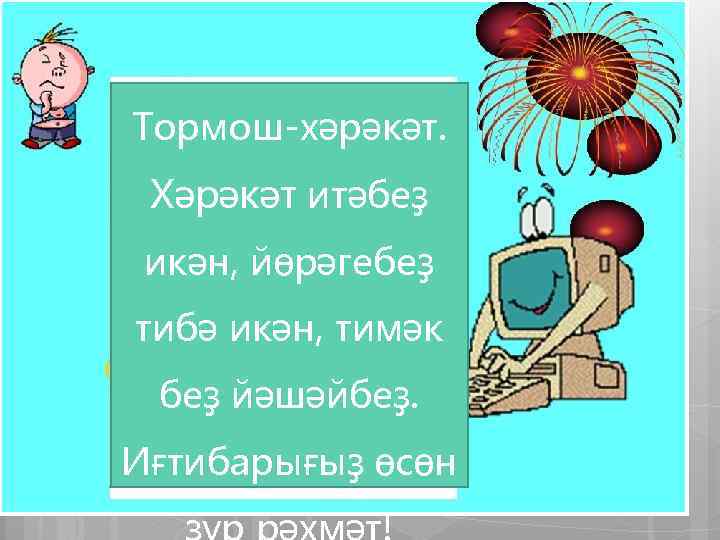 Тормош-хәрәкәт. Хәрәкәт итәбеҙ икән, йөрәгебеҙ тибә икән, тимәк беҙ йәшәйбеҙ. Иғтибарығыҙ өсөн 