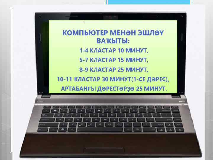 КОМПЬЮТЕР МЕНӘН ЭШЛӘҮ ВАҠЫТЫ: 1 -4 КЛАСТАР 10 МИНУТ, 5 -7 КЛАСТАР 15 МИНУТ,