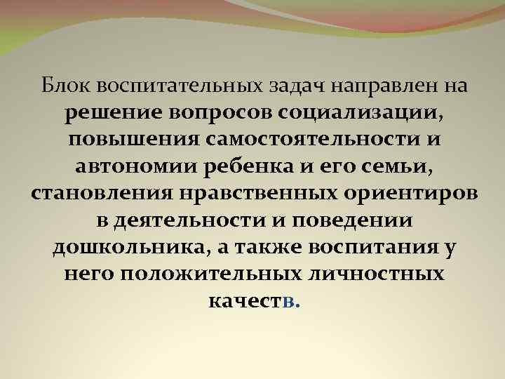 Блок воспитательных задач направлен на решение вопросов социализации, повышения самостоятельности и автономии ребенка и