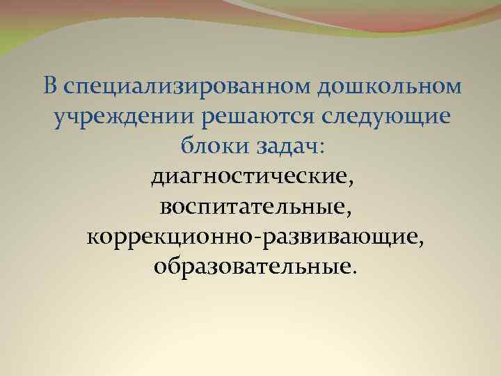 В специализированном дошкольном учреждении решаются следующие блоки задач: диагностические, воспитательные, коррекционно развивающие, образовательные. 