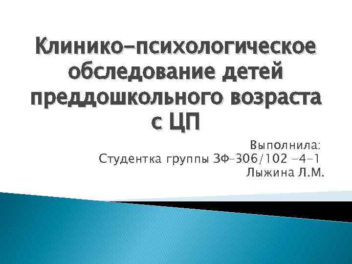 Клинико-психологическое обследование детей преддошкольного возраста с ЦП Выполнила: Студентка группы ЗФ– 306/102 -4 -1