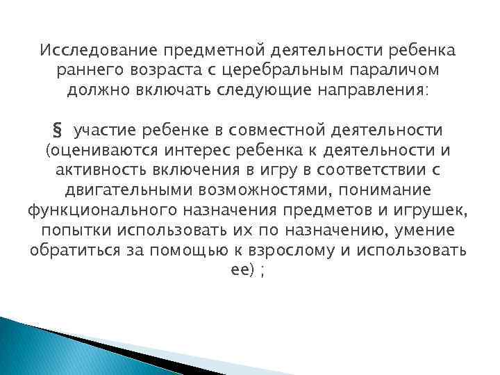 Исследование предметной деятельности ребенка раннего возраста с церебральным параличом должно включать следующие направления: §