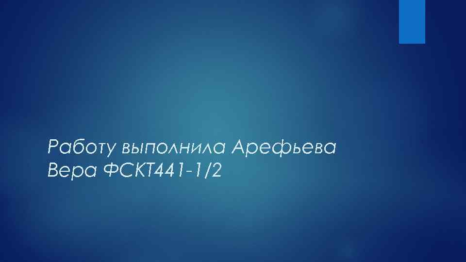 Работу выполнила Арефьева Вера ФСКТ 441 -1/2 