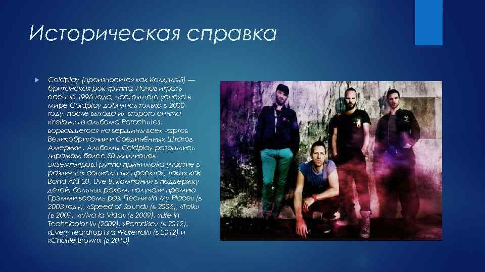 Историческая справка Coldplay (произносится как Колдплэ й) — британская рок-группа. Начав играть осенью 1996
