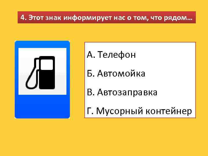 4. Этот знак информирует нас о том, что рядом… А. Телефон Б. Автомойка В.
