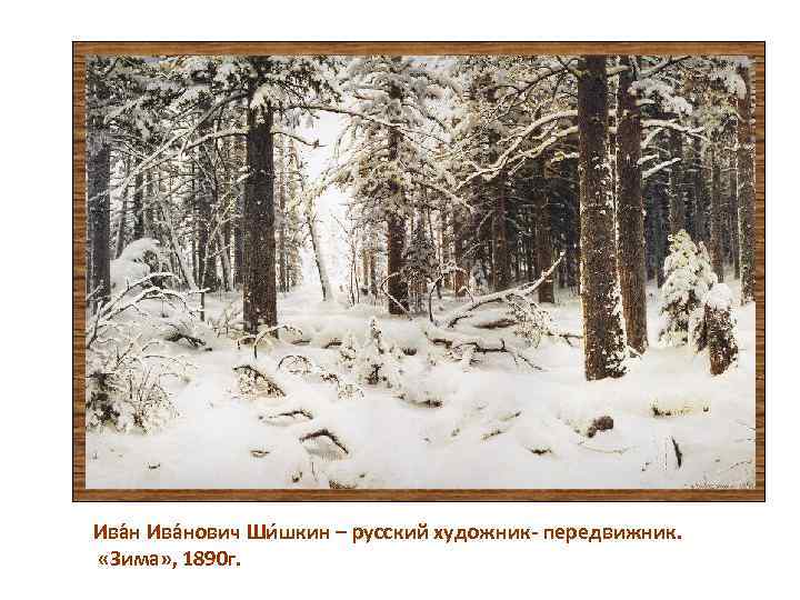 Ива нович Ши шкин – русский художник- передвижник. «Зима» , 1890 г. 