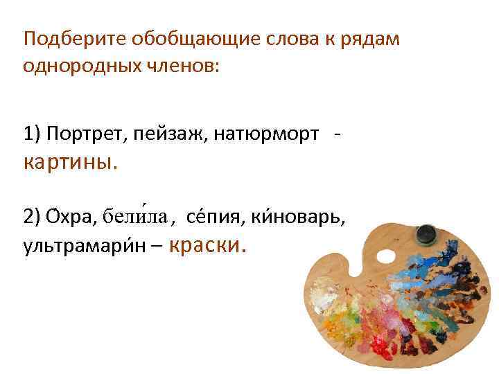 Подберите обобщающие слова к рядам однородных членов: 1) Портрет, пейзаж, натюрморт картины. 2) О