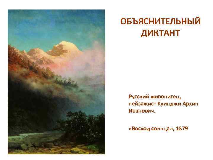 ОБЪЯСНИТЕЛЬНЫЙ ДИКТАНТ Русский живописец, пейзажист Куинджи Архип Иванович. «Восход солнца» , 1879 