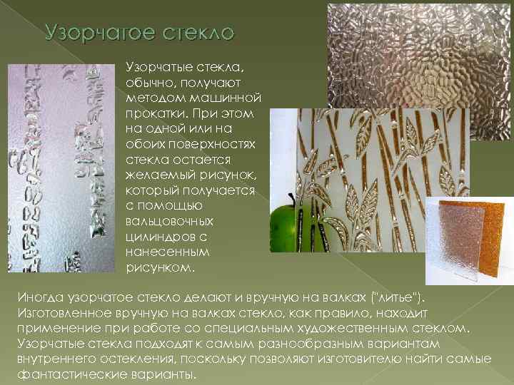 Узорчатое стекло Узорчатые стекла, обычно, получают методом машинной прокатки. При этом на одной или