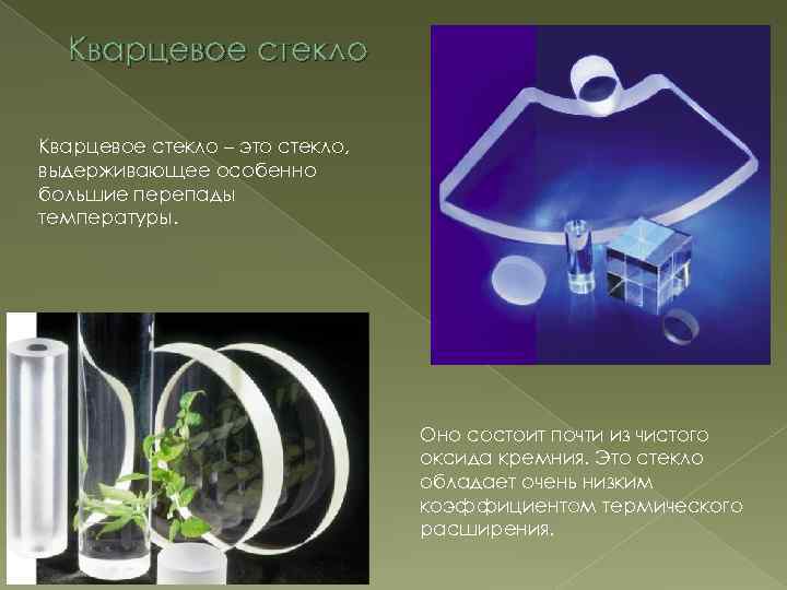 Кварцевое стекло – это стекло, выдерживающее особенно большие перепады температуры. Оно состоит почти из