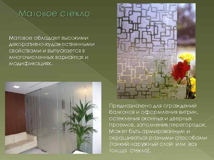 Матовое стекло Матовое обладает высокими декоративно-художественными свойствами и выпускается в многочисленных вариантах и модификациях.