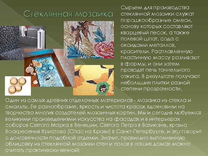 Стеклянная мозаика Сырьем для производства стеклянной мозаики служат порошкообразные смеси, основу которых составляют кварцевый