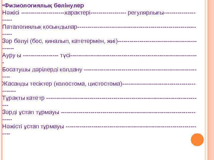  • Физиологиялық бөлінулер Нәжісі -----------характері--------- регулярлығы----------Паталогиялық қосындылар--------------------------------Зәр бөлуі (бос, қиналып, катетермен, жиі)----------------------Ауру ы