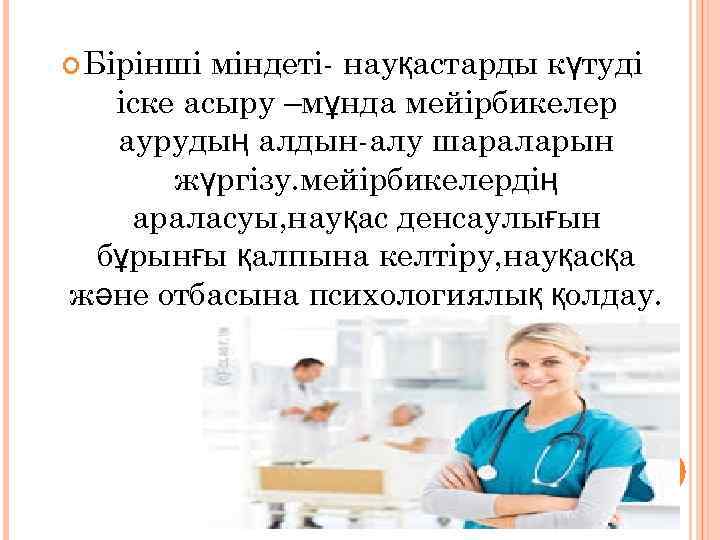  Бірінші міндеті- науқастарды күтуді іске асыру –мұнда мейірбикелер аурудың алдын-алу шараларын жүргізу. мейірбикелердің